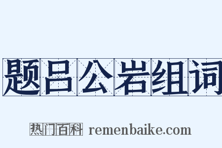 题吕公岩组词是什么意思的图片